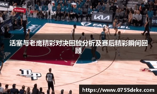 活塞与老鹰精彩对决回放分析及赛后精彩瞬间回顾