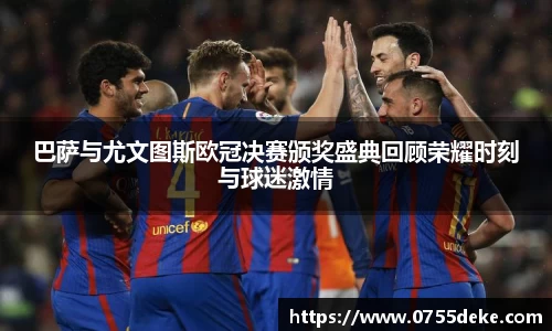 巴萨与尤文图斯欧冠决赛颁奖盛典回顾荣耀时刻与球迷激情